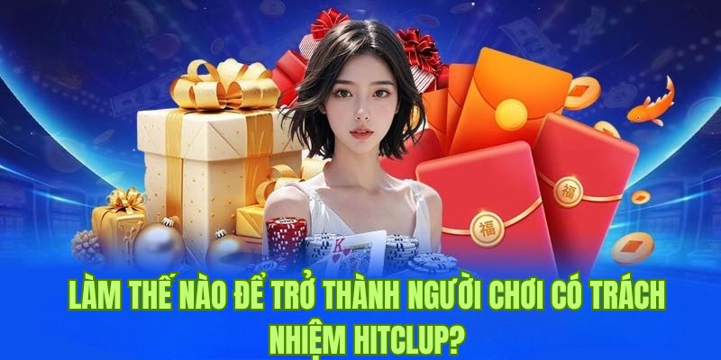 Cách trở thành hội viên có trách nhiệm khi chơi cá cược Hitclub