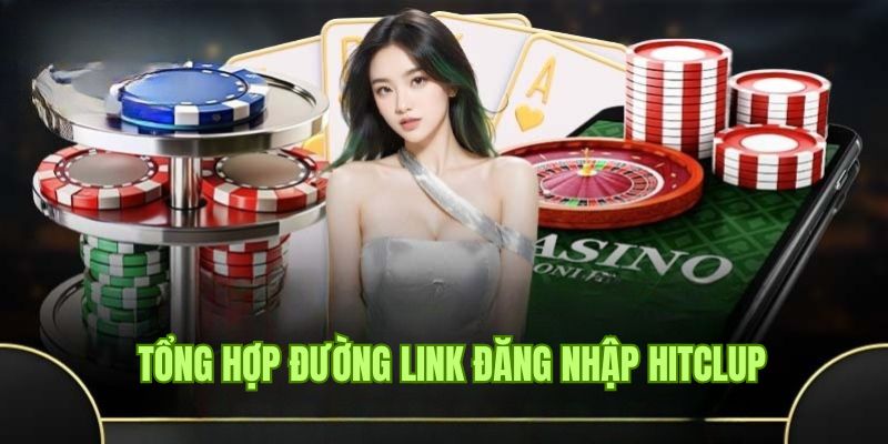 Truy cập đường link đăng nhập Hitclub mới, an toàn cho hội viên