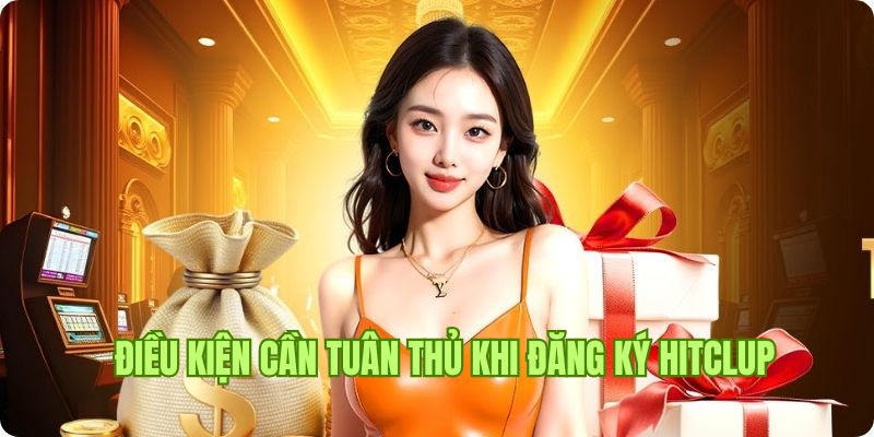 Những điều kiện cơ bản cần tuân thủ khi chọn đăng ký Hitclub 