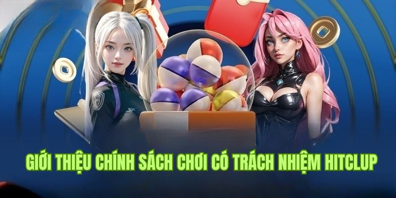 Chính sách chơi có trách nhiệm Hitclub đặc biệt thế nào?