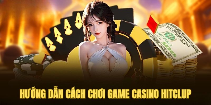 Hướng dẫn cách chơi game casino Hitclub