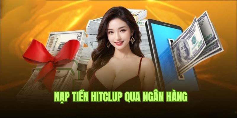 Hướng dẫn nạp tiền Hitclub siêu an toàn qua ngân hàng