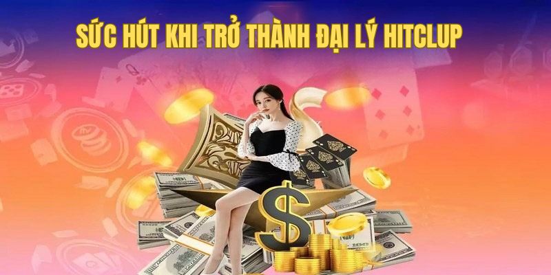 Đại lý Hitclub nhận được nhiều quyền lợi