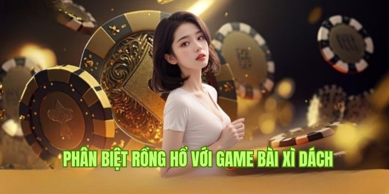 Cách phân biệt 2 siêu phẩm rồng hổ và xì dách