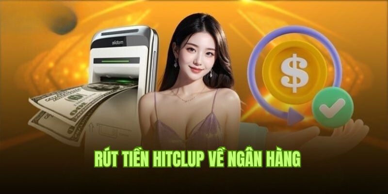 Hướng dẫn rút tiền Hitclub siêu đơn giản qua ngân hàng