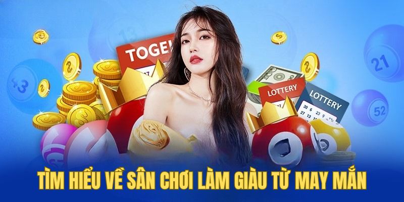 Tìm hiểu về sân chơi làm giàu từ may mắn